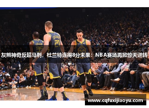 灰熊神奇反超马刺，杜兰特连得8分未果：NBA赛场再掀惊天逆转